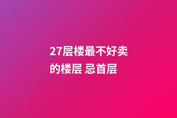 27层楼最不好卖的楼层 忌首层